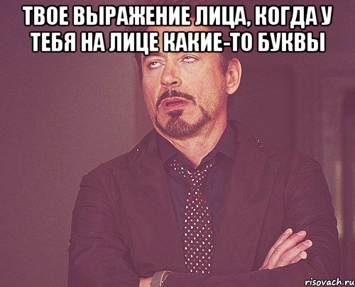 ТВОЕ ВЫРАЖЕНИЕ ЛИЦА, КОГДА У ТЕБЯ НА ЛИЦЕ КАКИЕ-ТО БУКВЫ , Мем твое выражение лица