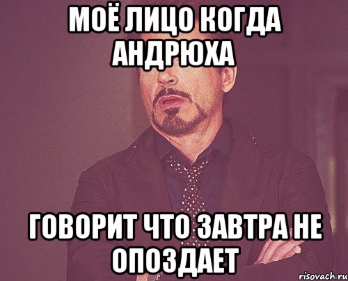 Моё лицо когда андрюха Говорит что завтра не опоздает, Мем твое выражение лица