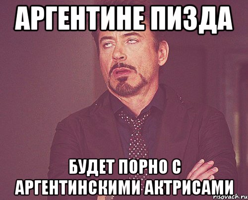 Аргентине пизда Будет порно с аргентинскими актрисами, Мем твое выражение лица