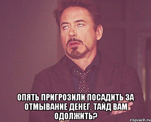  Опять пригрозили посадить за отмывание денег. Тайд вам одолжить?, Мем твое выражение лица