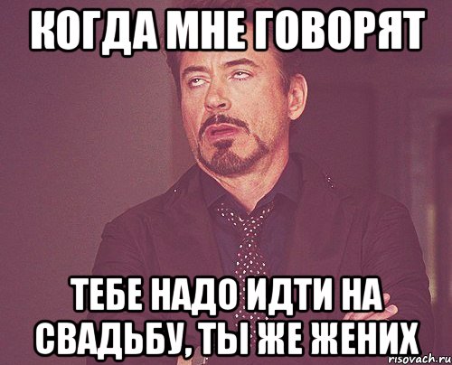 Когда мне говорят Тебе надо идти на свадьбу, ты же жених, Мем твое выражение лица