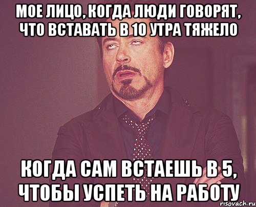 Мое лицо, когда люди говорят, что вставать в 10 утра тяжело Когда сам встаешь в 5, чтобы успеть на работу, Мем твое выражение лица