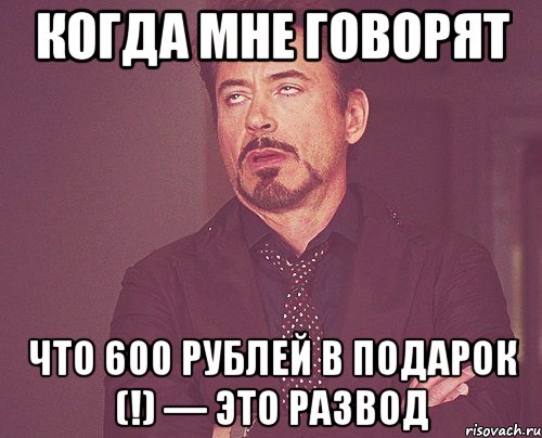 КОГДА МНЕ ГОВОРЯТ ЧТО 600 рублей в ПОДАРОК (!) — это развод, Мем твое выражение лица