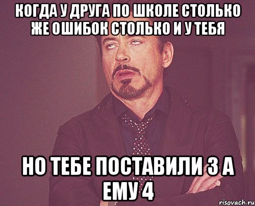 Когда у друга по школе столько же ошибок столько и у тебя Но тебе поставили 3 а ему 4, Мем твое выражение лица