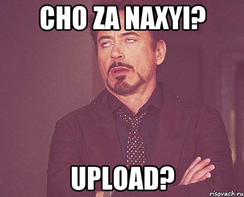 cho za naxyi? upload?, Мем твое выражение лица