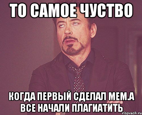 то самое чуство когда первый сделал мем.А все начали плагиатить, Мем твое выражение лица