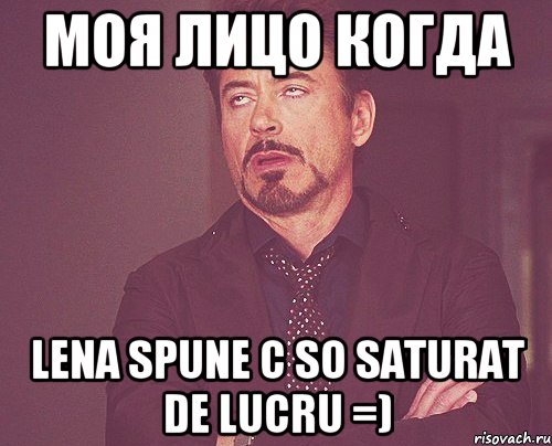 моя лицo когда lena spune c so saturat de lucru =), Мем твое выражение лица