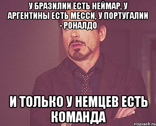 У Бразилии есть Неймар, у Аргентины есть Месси, у Португалии - Роналдо И только у немцев есть команда, Мем твое выражение лица