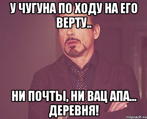 у Чугуна по ходу на его верту.. ни почты, ни вац апа... ДЕРЕВНЯ!, Мем твое выражение лица