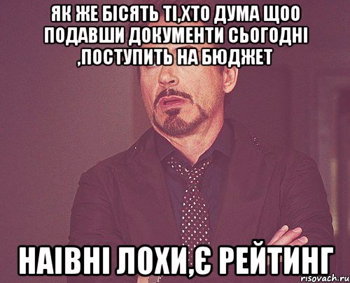 як же бісять ті,хто дума щоо подавши документи сьогодні ,поступить на бюджет наівні лохи,є рейтинг, Мем твое выражение лица