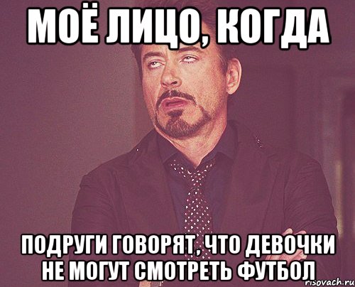 моё лицо, когда подруги говорят, что девочки не могут смотреть футбол, Мем твое выражение лица