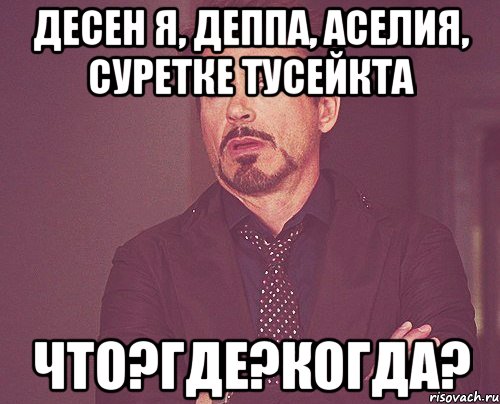 десен я, деппа, Аселия, суретке тусейкта что?где?когда?, Мем твое выражение лица