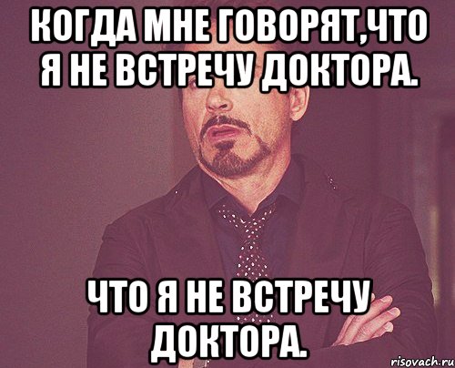 Когда мне говорят,что я не встречу Доктора. что я не встречу Доктора., Мем твое выражение лица