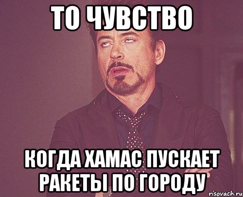 То чувство когда хамас пускает ракеты по городу, Мем твое выражение лица