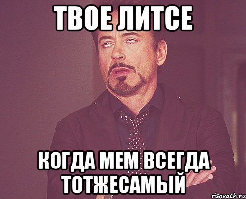 твое литсе когда мем всегда тотжесамый, Мем твое выражение лица