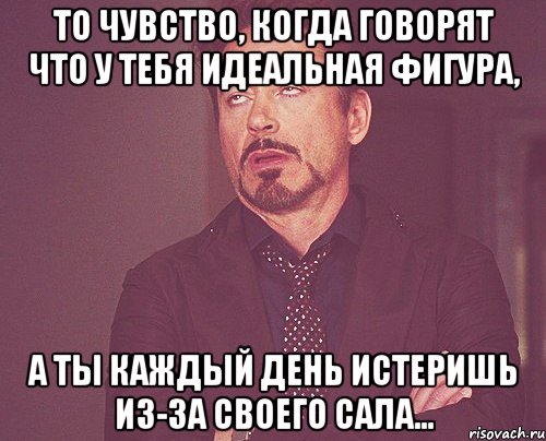 То чувство, когда говорят что у тебя идеальная фигура, а ты каждый день истеришь из-за своего сала..., Мем твое выражение лица