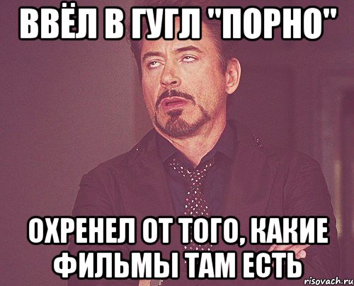 Ввёл в гугл "Порно" Охренел от того, какие фильмы там есть, Мем твое выражение лица