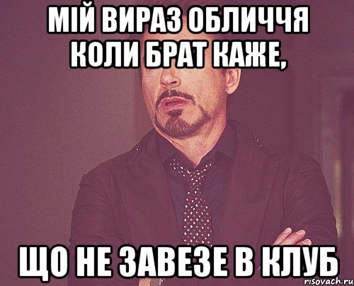 Мій вираз обличчя коли брат каже, що не завезе в клуб, Мем твое выражение лица