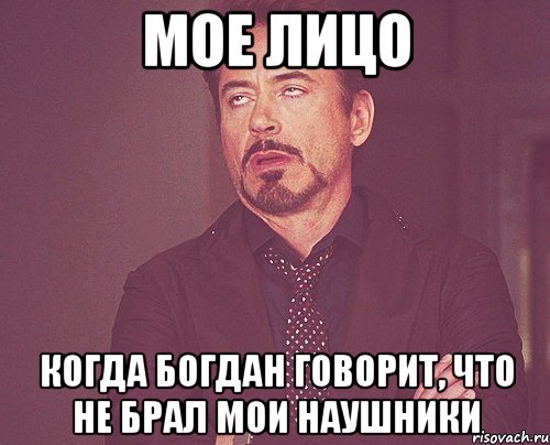 Мое лицо Когда Богдан говорит, что не брал мои наушники, Мем твое выражение лица