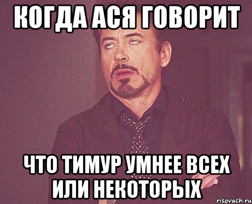 КОГДА АСЯ ГОВОРИТ ЧТО ТИМУР УМНЕЕ ВСЕХ ИЛИ НЕКОТОРЫХ, Мем твое выражение лица