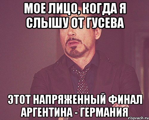 мое лицо, когда я слышу от Гусева этот напряженный финал Аргентина - Германия, Мем твое выражение лица
