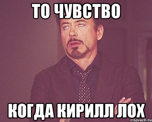 То чувство Когда Кирилл лох, Мем твое выражение лица