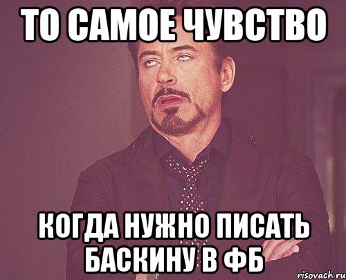 ТО САМОЕ ЧУВСТВО КОГДА НУЖНО ПИСАТЬ БАСКИНУ В ФБ, Мем твое выражение лица