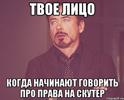 Твое лицо Когда начинают говорить про права на скутер, Мем твое выражение лица