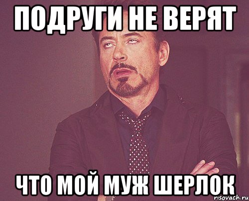 Подруги не верят Что мой муж Шерлок, Мем твое выражение лица