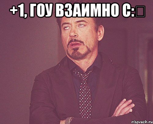 +1, гоу взаимно с:‎ , Мем твое выражение лица