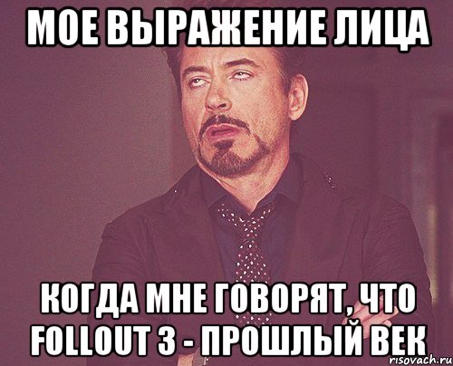 мое выражение лица когда мне говорят, что follout 3 - прошлый век, Мем твое выражение лица