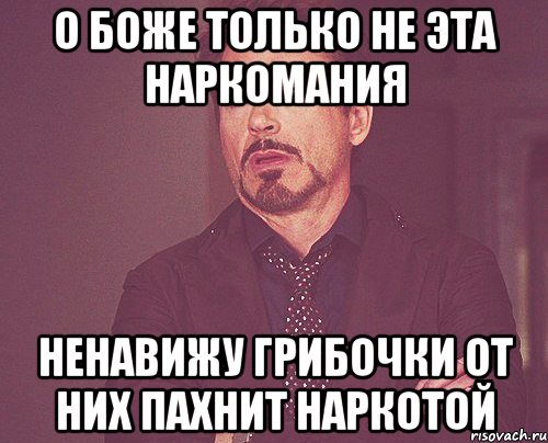 о боже только не эта наркомания ненавижу грибочки от них пахнит наркотой, Мем твое выражение лица