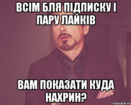 всім бля підписку і пару лайків вам показати куда нахрин?, Мем твое выражение лица