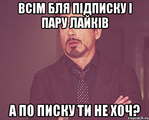 всім бля підписку і пару лайків а по писку ти не хоч?, Мем твое выражение лица