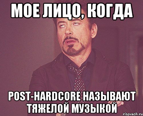 Мое лицо, когда Post-Hardcore называют тяжелой музыкой, Мем твое выражение лица