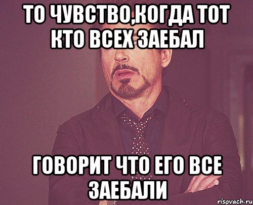 То чувство,когда тот кто всех заебал Говорит что его все заебали, Мем твое выражение лица