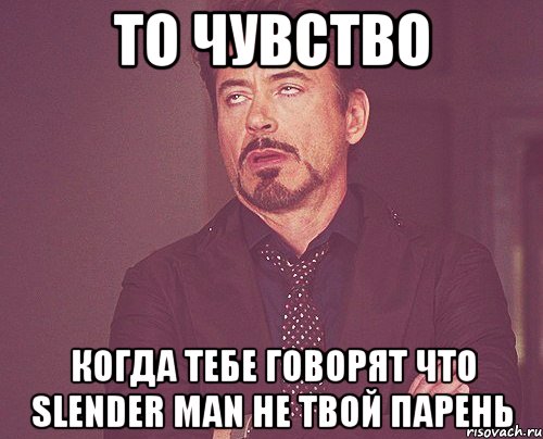 То чувство когда тебе говорят что Slender Man не твой парень, Мем твое выражение лица