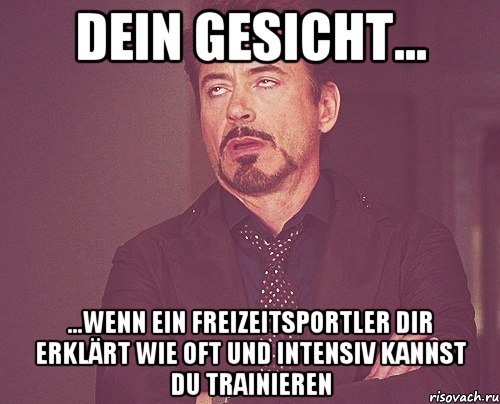 Dein Gesicht... ...wenn ein Freizeitsportler dir erklärt wie oft und intensiv kannst du trainieren, Мем твое выражение лица