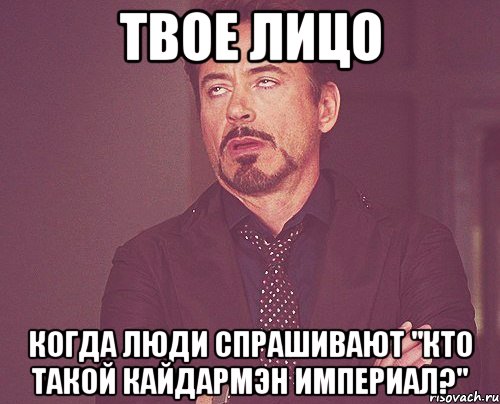 Твое лицо Когда люди спрашивают "Кто такой Кайдармэн Империал?", Мем твое выражение лица