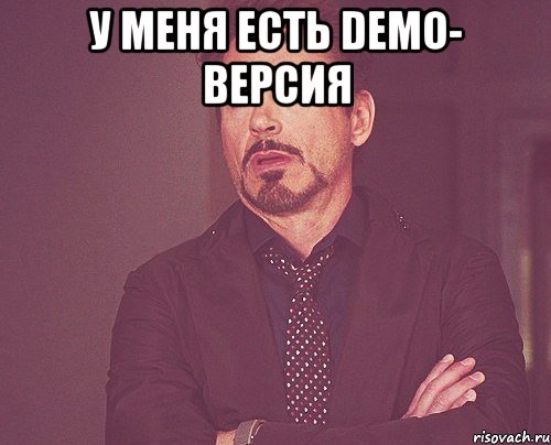 у меня есть Demo- версия , Мем твое выражение лица