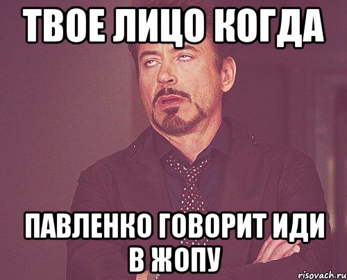 твое лицо когда павленко говорит иди в жопу, Мем твое выражение лица