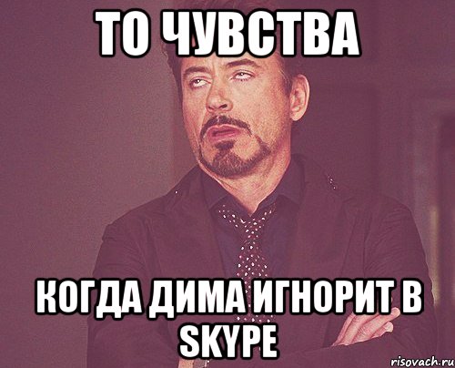 То чувства когда Дима игнорит в skype, Мем твое выражение лица