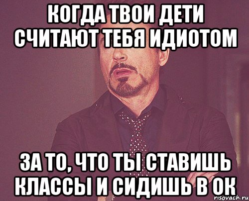 когда твои дети считают тебя идиотом за то, что ты ставишь классы и сидишь в ок, Мем твое выражение лица