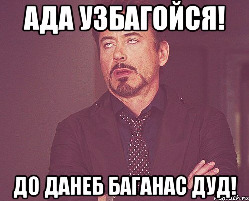 Ада Узбагойся! до данеб баганас дуд!, Мем твое выражение лица