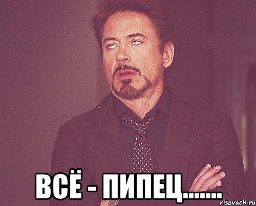  всё - пипец......., Мем твое выражение лица