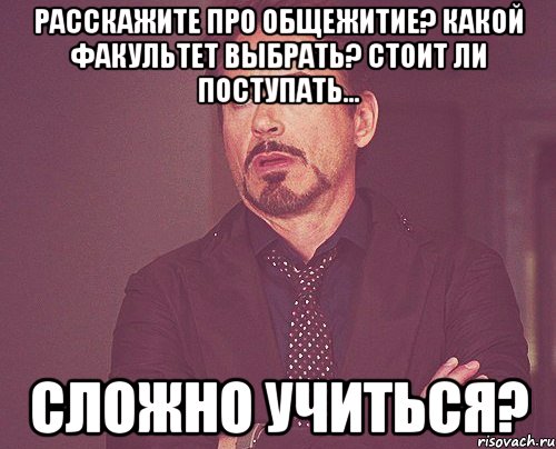 расскажите про общежитие? какой факультет выбрать? Стоит ли поступать... сложно учиться?, Мем твое выражение лица