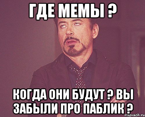 Где мемы ? Когда они будут ? Вы забыли про паблик ?, Мем твое выражение лица