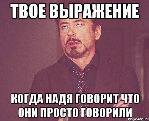 Твое Выражение когда Надя говорит что они просто говорили, Мем твое выражение лица