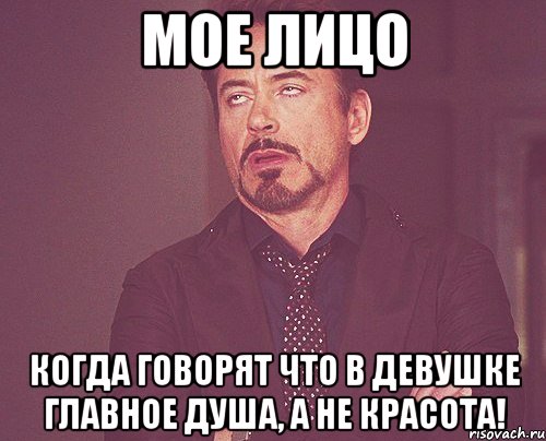 Мое лицо когда говорят что в девушке главное душа, а не красота!, Мем твое выражение лица