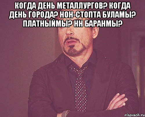 когда день металлургов? когда день города? нон-стопта буламы? платныймы? hн баранмы? , Мем твое выражение лица